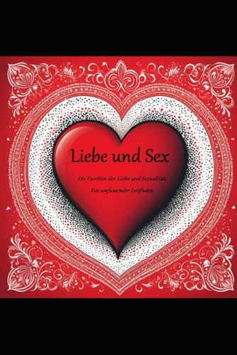 LIEBE UND SEX: Die Facetten der Liebe und Sexualität: Ein umfassender Leitfaden