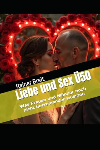 Liebe und Sex Ü50: Was Frauen und Männer noch nicht übereinander wussten von Independently published