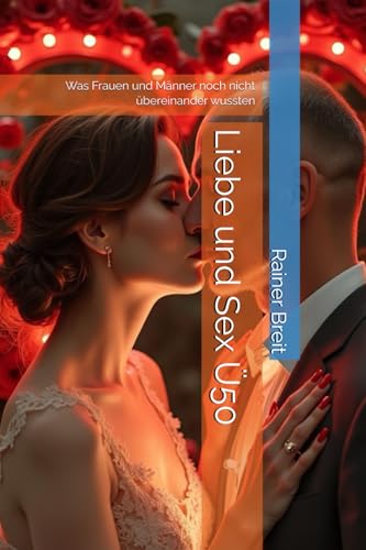Liebe und Sex Ü50: Was Frauen und Männer noch nicht übereinander wussten von Independently published