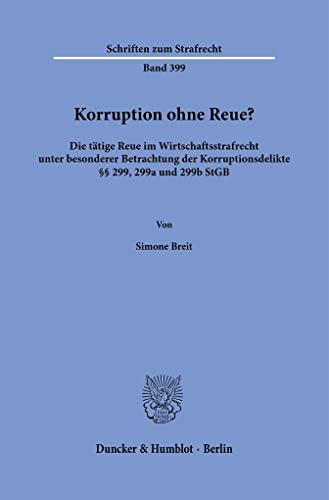Korruption ohne Reue?: Die tätige Reue im Wirtschaftsstrafrecht unter besonderer Betrachtung der Korruptionsdelikte §§ 299, 299a und 299b StGB. (Schriften zum Strafrecht) von Duncker & Humblot GmbH
