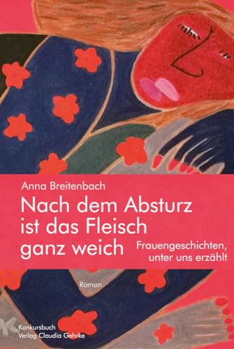 Nach dem Absturz ist das Fleisch ganz weich. Frauengeschichten, unter uns erzählt.: Roman von konkursbuch