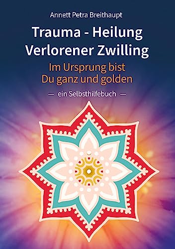 TRAUMA-HEILUNG VERLORENER ZWILLING: Im Ursprung bist Du ganz und golden - ein Selbsthilfebuch