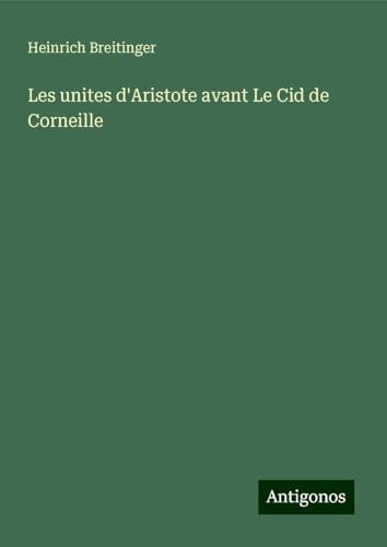 Les unites d'Aristote avant Le Cid de Corneille von Antigonos Verlag