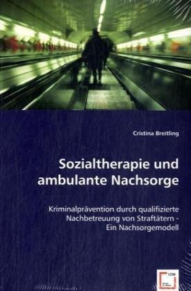 Sozialtherapie und ambulante Nachsorge: Kriminalprävention durch qualifizierte Nachbetreuung von Straftätern - Ein Nachsorgemodell Sozialtherapie und ambulante Nachsorge: Kriminalprävention durch qualifizierte Nachbetreuung von Straftätern - Ein Nachsorgemodell