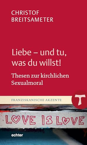 Liebe - und tu, was du willst!: Thesen zur kirchlichen Sexualmoral (Franziskanische Akzente) von Echter