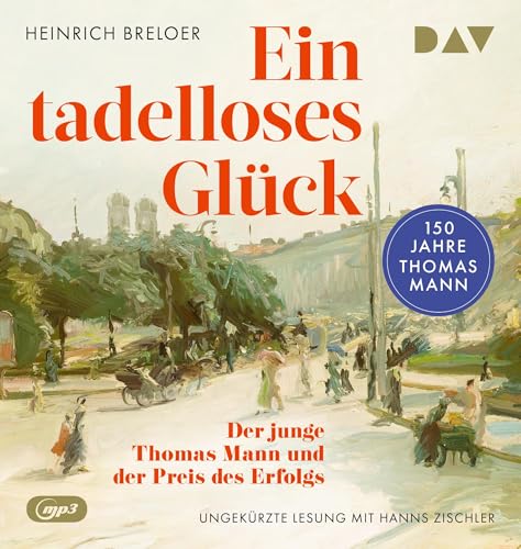 Ein tadelloses Glück. Der junge Thomas Mann und der Preis des Erfolgs – 150 Jahre Thomas Mann: Ungekürzte Lesung mit Hanns Zischler (2 mp3-CDs)