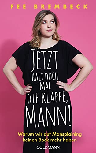 Jetzt halt doch mal die Klappe, Mann!: Warum wir auf Mansplaining keinen Bock mehr haben von Goldmann