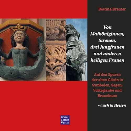 Von Maiköniginnen, Sirenen, drei Jungfrauen und anderen heiligen Frauen: Auf den Spuren der alten Göttin in Symbolen, Sagen, Volksglaube und Brauchtum von Goettert Christel Verlag