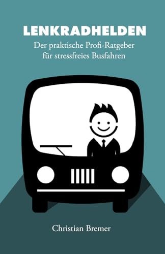 Die Lenkradhelden: DER PRAKTISCHE PROFI-RATGEBER FÜR STRESSFREIES BUSFAHREN - Erfolgreich durch optimale Kundenorientierung und souveräne Gelassenheit von Independently published