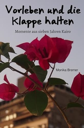 Vorleben und die Klappe halten: Momente aus sieben Jahren Kairo