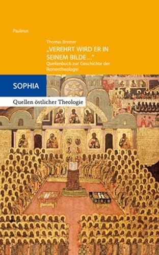 "Verehrt wird er in seinem Bilde...": Quellenbuch zur Geschichte der Ikonentheologie (Sophia, Quellen östlicher Theologie)