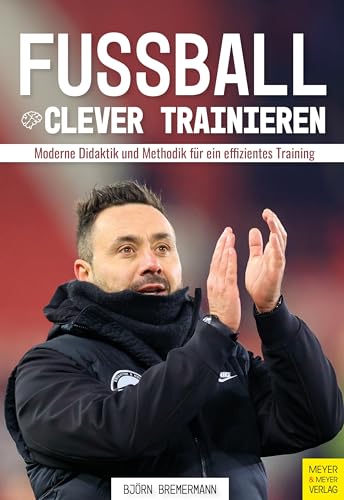 Fußball clever trainieren: Moderne Didaktik und Methodik für ein effizientes Training