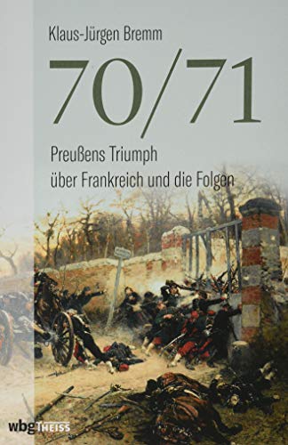 70/71: Preußens Triumph über Frankreich und die Folgen von Wbg Theiss