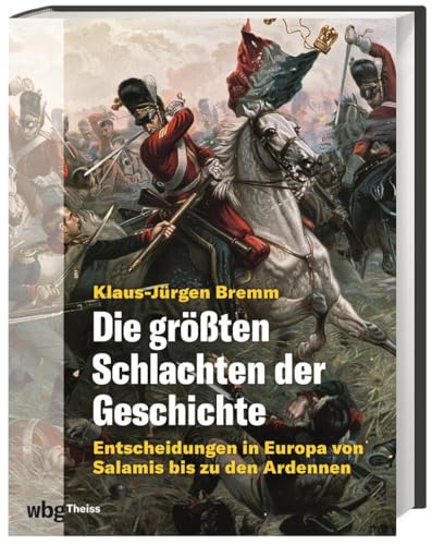 Die größten Schlachten der Geschichte: Entscheidungen in Europa von Salamis bis zu den Ardennen von wbg Theiss in Wissenschaftliche Buchgesellschaft (wbg)