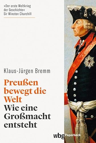 Preußen bewegt die Welt. Wie eine Großmacht entsteht. Der siebenjährige Krieg in Europa und den Kolonien. Mächte, Armeen, Koalitionen. Spannend erzählter Gesamtüberblick. (wbg Paperback) von Wbg Theiss