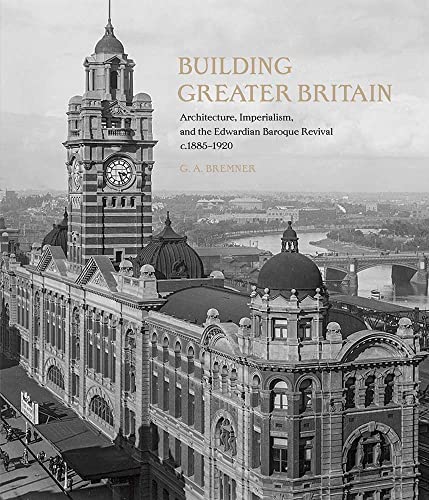 Building Greater Britain: Architecture, Imperialism, and the Edwardian Baroque Revival, 1885-1920 von Paul Mellon Centre for Studies in British Art