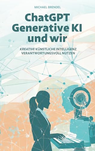 ChatGPT, Generative KI - und wir!: Technik von gestern, Herausforderung für heute, Chance für morgen von Edition Wortverein