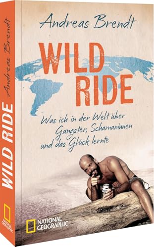 Wild Ride: Was ich in der Welt über Gangster, Schamanen und das Glück lernte von National Geographic Deutschland