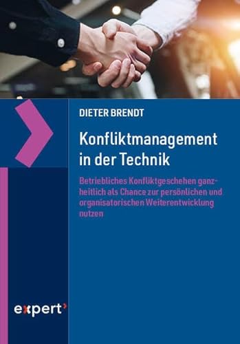 Konfliktmanagement in der Technik: Betriebliches Konfliktgeschehen ganzheitlich als Chance zur persönlichen und organisatorischen Weiterentwicklung nutzen