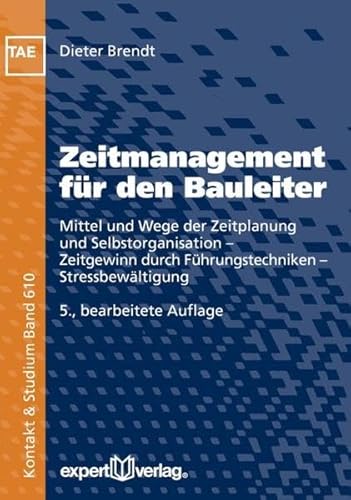 Zeitmanagement für den Bauleiter: Mittel und Wege der Zeitplanung und Selbstorganisation – Zeitgewinn durch Führungstechniken – Stressbewältigung