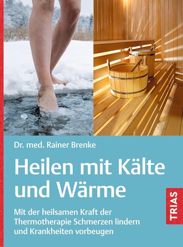 Heilen mit Kälte und Wärme: Mit der heilsamen Kraft der Thermotherapie Schmerzen lindern und Krankheiten vorbeugen von Trias