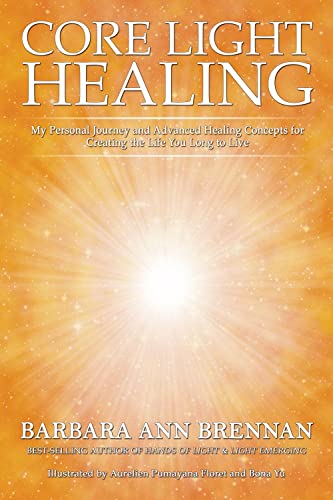 Core Light Healing: My Personal Journey and Advanced Healing Concepts for Creating the Life You Long to Live Core Light Healing: My Personal Journey and Advanced Healing Concepts for Creating the Life You Long to Live