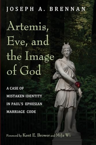 Artemis, Eve, and the Image of God: A Case of Mistaken Identity in Paul's Ephesian Marriage Code von Pickwick Publications