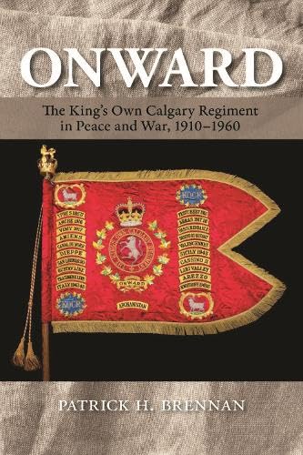 Onward: The King's Own Calgary Regiment in Peace and War, 1910-1960 Onward: The King's Own Calgary Regiment in Peace and War, 1910-1960 von University of Calgary Press