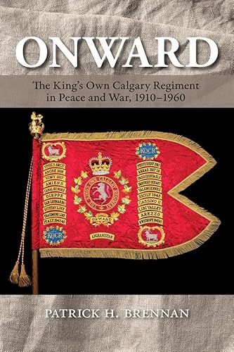 Onward: The King's Own Calgary Regiment in Peace and War, 1910-1960 von University of Calgary Press