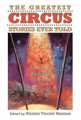 The Greatest Circus Stories Ever Told: Amazing Stories Of Life Under The Big Top (Greatest Stories Ever Told)