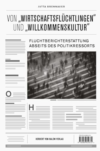 Von "Wirtschaftsflüchtlingen" und "Willkommenskultur&": Fluchtberichterstattung abseits des Politikressorts von Herbert von Halem Verlag
