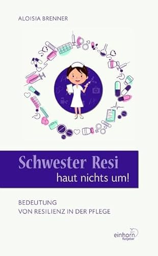 Schwester Resi haut nichts um!: Beduetung von Resilienz in der Pflege von Einhorn-Vlg