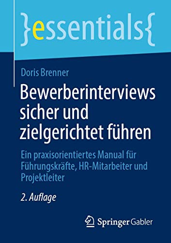 Bewerberinterviews sicher und zielgerichtet führen: Ein praxisorientiertes Manual für Führungskräfte, HR-Mitarbeiter und Projektleiter (essentials)