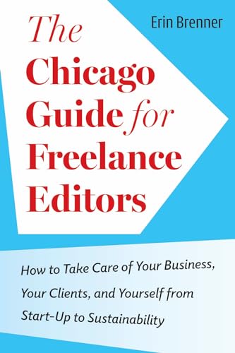 The Chicago Guide for Freelance Editors: How to Take Care of Your Business, Your Clients, and Yourself from Start-Up to Sustainability (Chicago Guides to Writing, Editing, and Publishing)