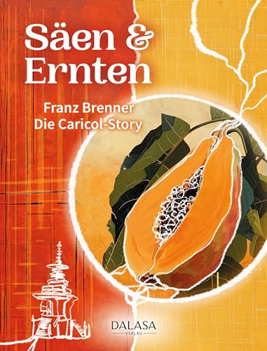 Säen & Ernten: Die Caricol-Story: Die Caricol-Story. Wie alles mit einem Burnout und einer Auszeit im Kloster begann: Die ungewöhnliche Geschichte des Unternehmens Caricol und der Papaya-Rezeptur von Dalasa GmbH