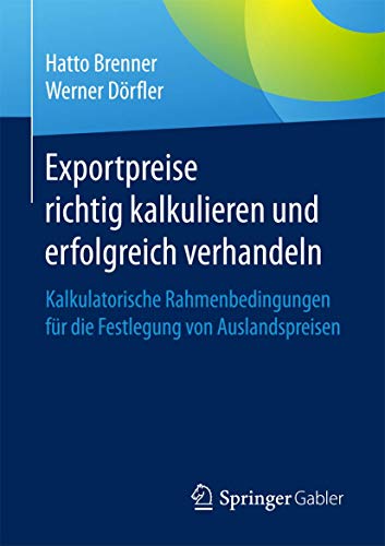 Exportpreise richtig kalkulieren und erfolgreich verhandeln: Kalkulatorische Rahmenbedingungen für die Festlegung von Auslandspreisen von Springer
