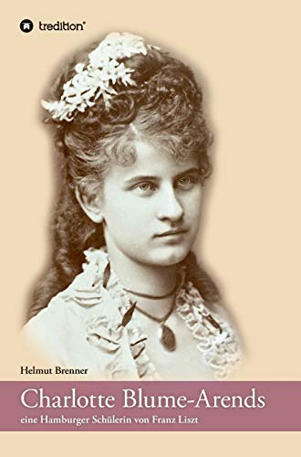 Charlotte Blume-Arends: eine Hamburger Schülerin von Franz Liszt von tredition