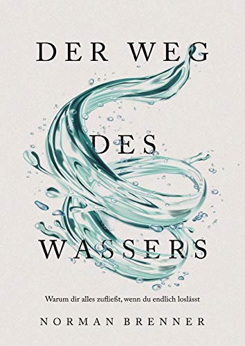 Der Weg des Wassers: Warum dir alles zufließt, wenn du endlich loslässt