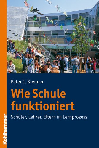 Wie Schule funktioniert: Schüler, Lehrer, Eltern im Lernprozess Wie Schule funktioniert: Schüler, Lehrer, Eltern im Lernprozess