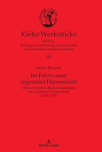 Im Fahrwasser regionaler Hansestädte: Dithmarschen in den Konfliktfeldern des westlichen Ostseeraums (1500¿1559) (Kieler Werkstücke, Band 60)