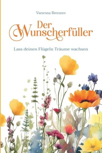 Der Wunscherfüller - Lass deinen Flügeln Träume wachsen Der Wunscherfüller - Lass deinen Flügeln Träume wachsen von Buchschmiede von Dataform Media GmbH