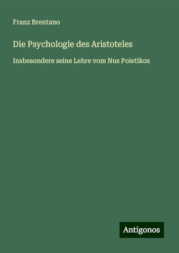 Die Psychologie des Aristoteles: Insbesondere seine Lehre vom Nus Poietikos Die Psychologie des Aristoteles: Insbesondere seine Lehre vom Nus Poietikos von Antigonos Verlag
