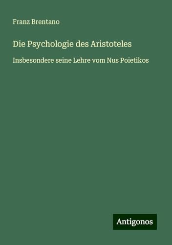 Die Psychologie des Aristoteles: Insbesondere seine Lehre vom Nus Poietikos Die Psychologie des Aristoteles: Insbesondere seine Lehre vom Nus Poietikos von Antigonos Verlag