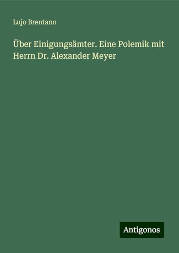 Über Einigungsämter. Eine Polemik mit Herrn Dr. Alexander Meyer von Antigonos Verlag