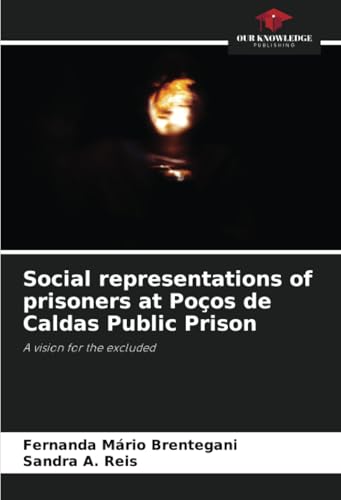 Social representations of prisoners at Poços de Caldas Public Prison: A vision for the excluded von Our Knowledge Publishing