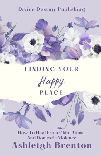 Finding Your Happy Place: How to Heal From Child Abuse and Domestic Violence von Divine Destiny Publishing