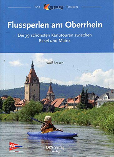 Flussperlen am Oberrhein: Die 39 schönsten Kanutouren zwischen Basel und Mainz (Top Kanu-Touren)