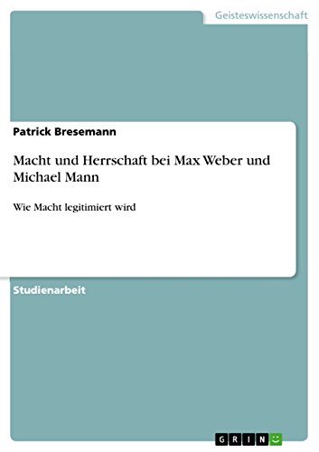 Macht und Herrschaft bei Max Weber und Michael Mann: Wie Macht legitimiert wird Macht und Herrschaft bei Max Weber und Michael Mann: Wie Macht legitimiert wird von GRIN Verlag