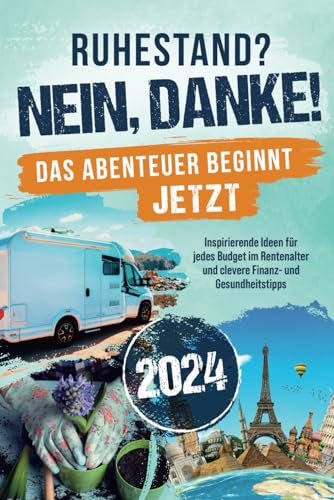 Ruhestand? Nein, danke! – Das Abenteuer beginnt jetzt – Inspirierende Ideen für jedes Budget im Rentenalter und clevere Finanz- und Gesundheitstipps