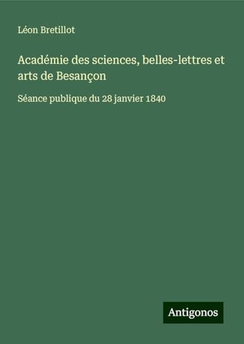 Académie des sciences, belles-lettres et arts de Besançon: Séance publique du 28 janvier 1840 von Antigonos Verlag